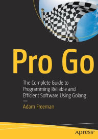 Title: Pro Go: The Complete Guide to Programming Reliable and Efficient Software Using Golang, Author: Adam Freeman