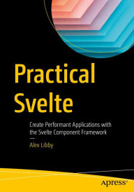 Title: Practical Svelte: Create Performant Applications with the Svelte Component Framework, Author: Alex Libby