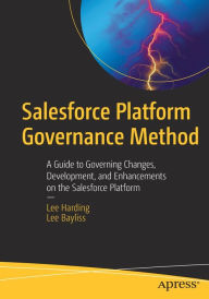 Title: Salesforce Platform Governance Method: A Guide to Governing Changes, Development, and Enhancements on the Salesforce Platform, Author: Lee Harding