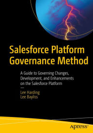 Title: Salesforce Platform Governance Method: A Guide to Governing Changes, Development, and Enhancements on the Salesforce Platform, Author: Lee Harding