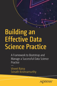 Title: Building an Effective Data Science Practice: A Framework to Bootstrap and Manage a Successful Data Science Practice, Author: Vineet Raina