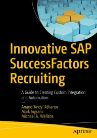 Title: Innovative SAP SuccessFactors Recruiting: A Guide to Creating Custom Integration and Automation, Author: Anand 'Andy' Athanur