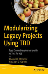 Title: Modularizing Legacy Projects Using TDD: Test-Driven Development with XCTest for iOS, Author: Khaled El-Morabea