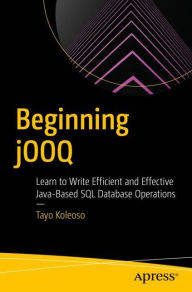 Title: Beginning jOOQ: Learn to Write Efficient and Effective Java-Based SQL Database Operations, Author: Tayo Koleoso