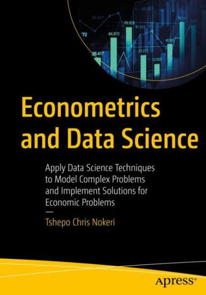 Econometrics and Data Science: Apply Science Techniques to Model Complex Problems Implement Solutions for Economic