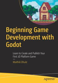 Title: Beginning Game Development with Godot: Learn to Create and Publish Your First 2D Platform Game, Author: Maithili Dhule