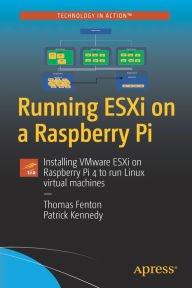 Title: Running ESXi on a Raspberry Pi: Installing VMware ESXi on Raspberry Pi 4 to run Linux virtual machines, Author: Thomas Fenton
