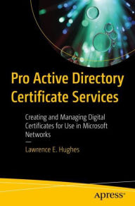 Title: Pro Active Directory Certificate Services: Creating and Managing Digital Certificates for Use in Microsoft Networks, Author: Lawrence E. Hughes
