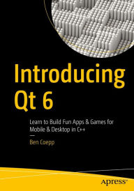 Title: Introducing Qt 6: Learn to Build Fun Apps & Games for Mobile & Desktop in C++, Author: Ben Coepp