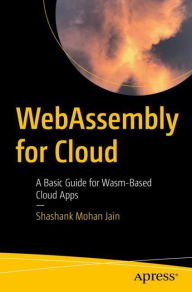 Title: WebAssembly for Cloud: A Basic Guide for Wasm-Based Cloud Apps, Author: Shashank Mohan Jain