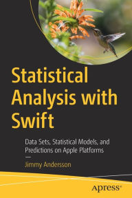 Title: Statistical Analysis with Swift: Data Sets, Statistical Models, and Predictions on Apple Platforms, Author: Jimmy Andersson