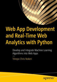 Title: Web App Development and Real-Time Web Analytics with Python: Develop and Integrate Machine Learning Algorithms into Web Apps, Author: Tshepo Chris Nokeri