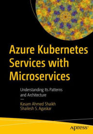 Title: Azure Kubernetes Services with Microservices: Understanding Its Patterns and Architecture, Author: Kasam Ahmed Shaikh