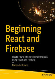 Title: Beginning React and Firebase: Create Four Beginner-Friendly Projects Using React and Firebase, Author: Nabendu Biswas