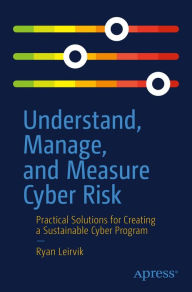 Title: Understand, Manage, and Measure Cyber Risk: Practical Solutions for Creating a Sustainable Cyber Program, Author: Ryan Leirvik