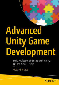 Title: Advanced Unity Game Development: Build Professional Games with Unity, C#, and Visual Studio, Author: Victor G Brusca