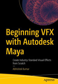 Title: Beginning VFX with Autodesk Maya: Create Industry-Standard Visual Effects from Scratch, Author: Abhishek Kumar
