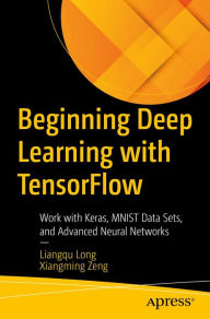 Title: Beginning Deep Learning with TensorFlow: Work with Keras, MNIST Data Sets, and Advanced Neural Networks, Author: Liangqu Long