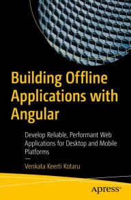Title: Building Offline Applications with Angular: Develop Reliable, Performant Web Applications for Desktop and Mobile Platforms, Author: Venkata Keerti Kotaru