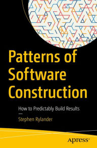 Title: Patterns of Software Construction: How to Predictably Build Results, Author: Stephen Rylander