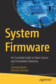 Title: System Firmware: An Essential Guide to Open Source and Embedded Solutions, Author: Subrata Banik