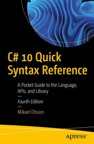 Title: C# 10 Quick Syntax Reference: A Pocket Guide to the Language, APIs, and Library, Author: Mikael Olsson