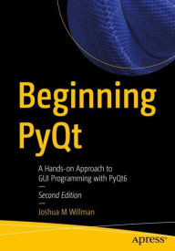 Title: Beginning PyQt: A Hands-on Approach to GUI Programming with PyQt6, Author: Joshua M Willman