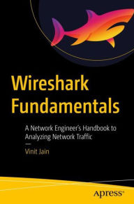 Title: Wireshark Fundamentals: A Network Engineer's Handbook to Analyzing Network Traffic, Author: Vinit Jain