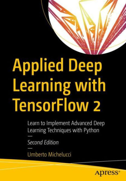 Applied Deep Learning with TensorFlow 2: Learn to Implement Advanced Techniques Python