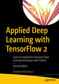 Title: Applied Deep Learning with TensorFlow 2: Learn to Implement Advanced Deep Learning Techniques with Python, Author: Umberto Michelucci