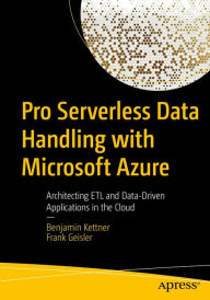 Title: Pro Serverless Data Handling with Microsoft Azure: Architecting ETL and Data-Driven Applications in the Cloud, Author: Benjamin Kettner