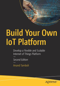 Title: Build Your Own IoT Platform: Develop a Flexible and Scalable Internet of Things Platform, Author: Anand Tamboli