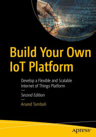 Title: Build Your Own IoT Platform: Develop a Flexible and Scalable Internet of Things Platform, Author: Anand Tamboli