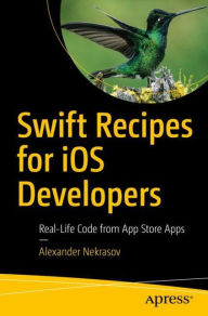 Title: Swift Recipes for iOS Developers: Real-Life Code from App Store Apps, Author: Alexander Nekrasov