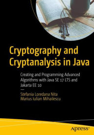 Title: Cryptography and Cryptanalysis in Java: Creating and Programming Advanced Algorithms with Java SE 17 LTS and Jakarta EE 10, Author: Stefania Loredana Nita