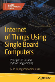 Title: Internet of Things Using Single Board Computers: Principles of IoT and Python Programming, Author: G. R. Kanagachidambaresan