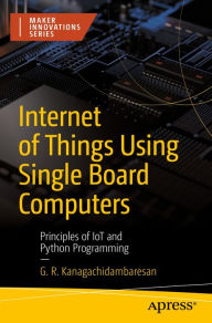 Title: Internet of Things Using Single Board Computers: Principles of IoT and Python Programming, Author: G. R. Kanagachidambaresan