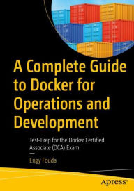Title: A Complete Guide to Docker for Operations and Development: Test-Prep for the Docker Certified Associate (DCA) Exam, Author: Engy Fouda