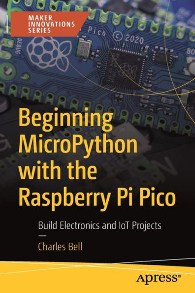 Beginning MicroPython with the Raspberry Pi Pico: Build Electronics and IoT Projects