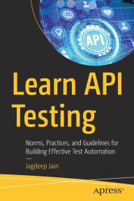 Title: Learn API Testing: Norms, Practices, and Guidelines for Building Effective Test Automation, Author: Jagdeep Jain