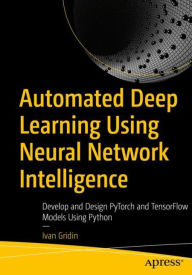 Title: Automated Deep Learning Using Neural Network Intelligence: Develop and Design PyTorch and TensorFlow Models Using Python, Author: Ivan Gridin