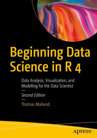 Title: Beginning Data Science in R 4: Data Analysis, Visualization, and Modelling for the Data Scientist, Author: Thomas Mailund