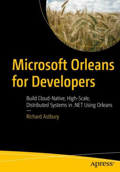 Microsoft Orleans for Developers: Build Cloud-Native, High-Scale, Distributed Systems .NET Using