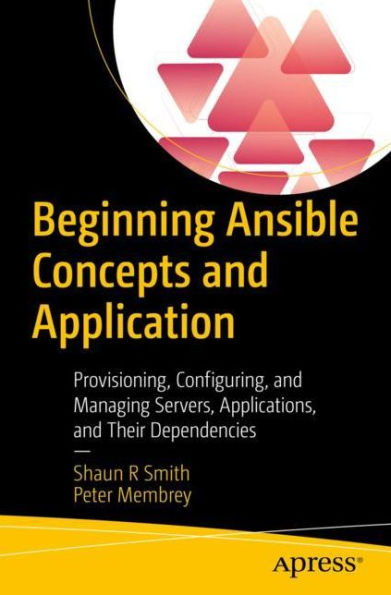 Beginning Ansible Concepts and Application: Provisioning, Configuring, Managing Servers, Applications, Their Dependencies