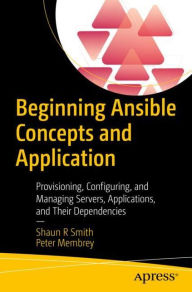 Title: Beginning Ansible Concepts and Application: Provisioning, Configuring, and Managing Servers, Applications, and Their Dependencies, Author: Shaun R Smith