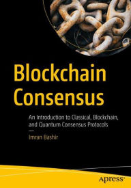 Title: Blockchain Consensus: An Introduction to Classical, Blockchain, and Quantum Consensus Protocols, Author: Imran Bashir