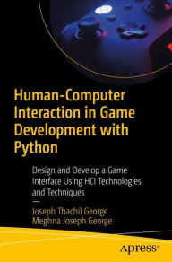 Title: Human-Computer Interaction in Game Development with Python: Design and Develop a Game Interface Using HCI Technologies and Techniques, Author: Joseph Thachil George