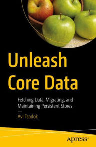 Title: Unleash Core Data: Fetching Data, Migrating, and Maintaining Persistent Stores, Author: Avi Tsadok