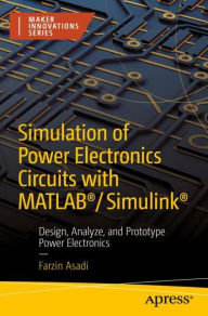 Title: Simulation of Power Electronics Circuits with MATLAB®/Simulink®: Design, Analyze, and Prototype Power Electronics, Author: Farzin Asadi