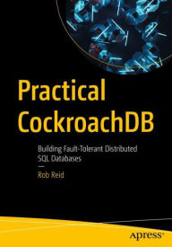 Title: Practical CockroachDB: Building Fault-Tolerant Distributed SQL Databases, Author: Rob Reid